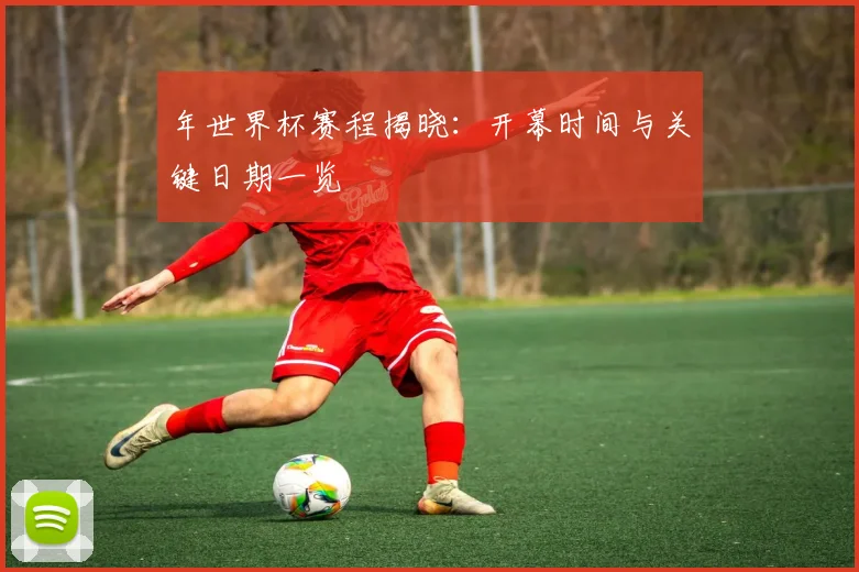 年世界杯赛程揭晓：开幕时间与关键日期一览