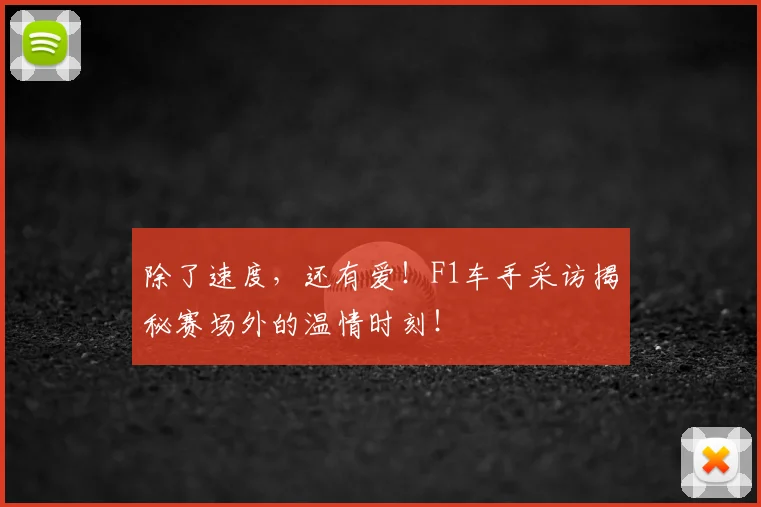 除了速度,还有爱!F1车手采访揭秘赛场外的温情时刻!