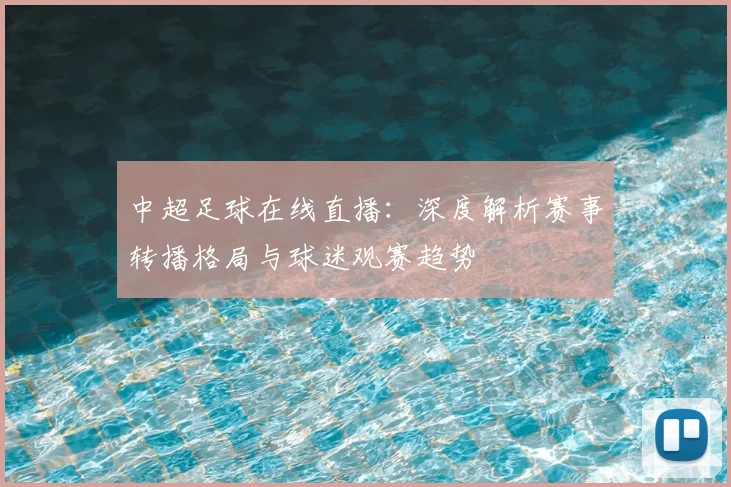 中超足球在线直播:深度解析赛事转播格局与球迷观赛趋势