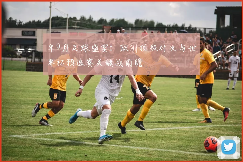 年9月足球盛宴:欧洲顶级对决与世界杯预选赛关键战前瞻