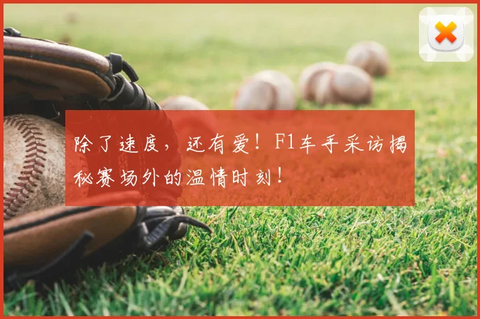 除了速度，还有爱！F1车手采访揭秘赛场外的温情时刻！