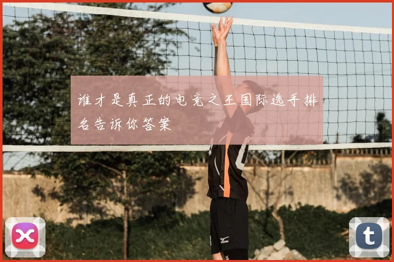 谁才是真正的电竞之王国际选手排名告诉你答案