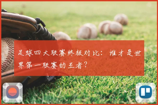 足球四大联赛终极对比:谁才是世界第一联赛的王者?