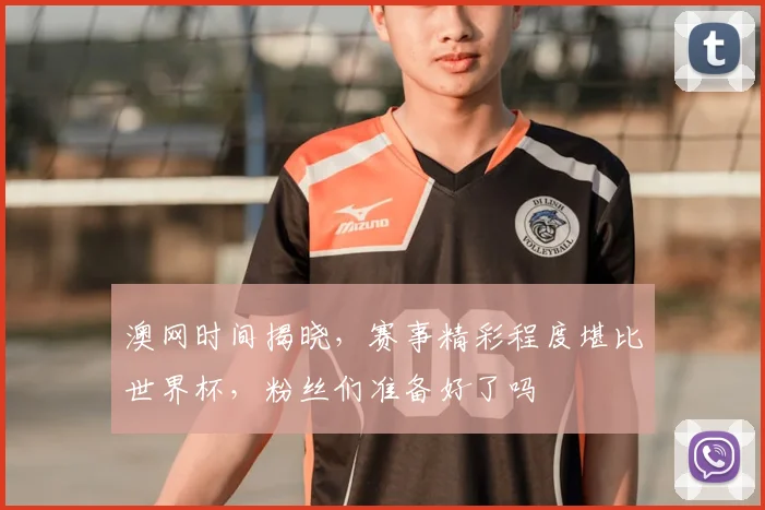 澳网时间揭晓,赛事精彩程度堪比世界杯,粉丝们准备好了吗