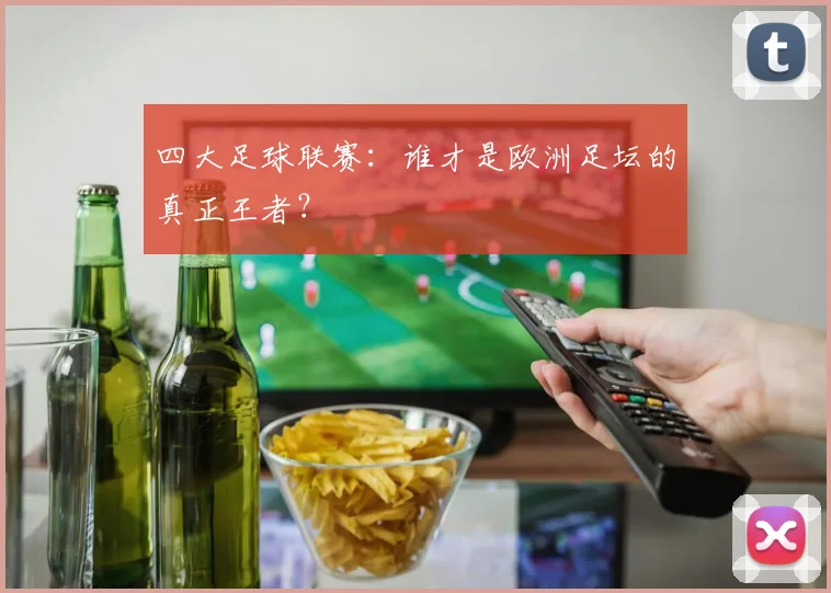 四大足球联赛：谁才是欧洲足坛的真正王者？