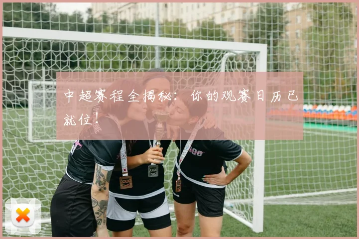 中超赛程全揭秘：你的观赛日历已就位！