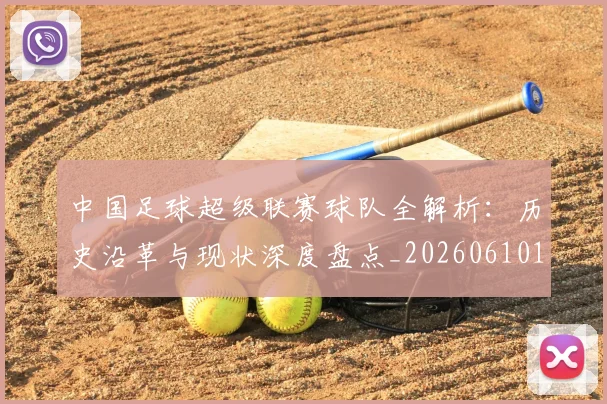 中国足球超级联赛球队全解析：历史沿革与现状深度盘点_20260610190320