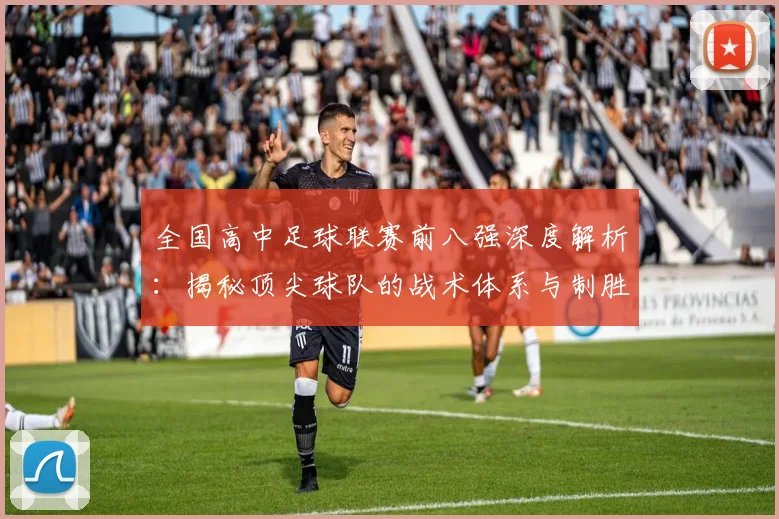 全国高中足球联赛前八强深度解析:揭秘顶尖球队的战术体系与制胜关键