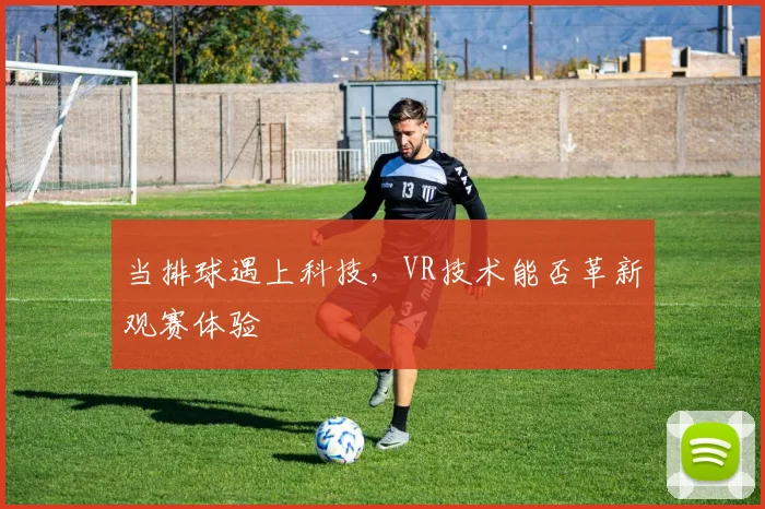 当排球遇上科技，VR技术能否革新观赛体验