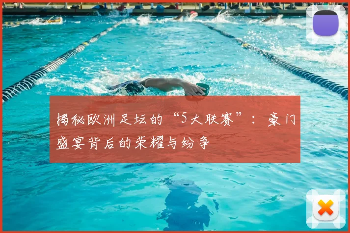 揭秘欧洲足坛的“5大联赛”：豪门盛宴背后的荣耀与纷争