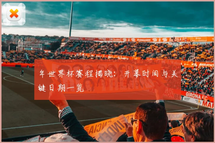 年世界杯赛程揭晓:开幕时间与关键日期一览