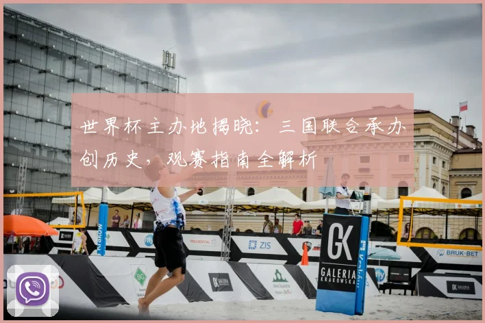 世界杯主办地揭晓:三国联合承办创历史,观赛指南全解析